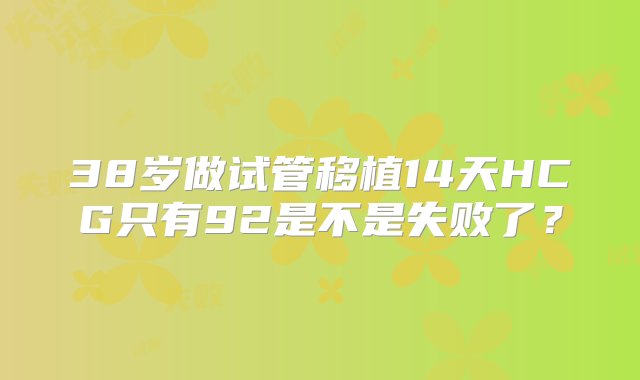 38岁做试管移植14天HCG只有92是不是失败了？