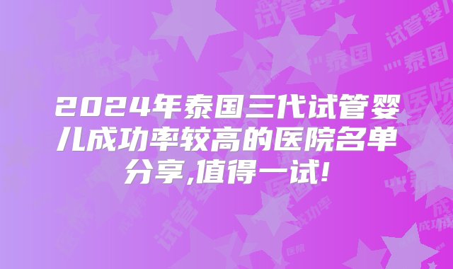 2024年泰国三代试管婴儿成功率较高的医院名单分享,值得一试!