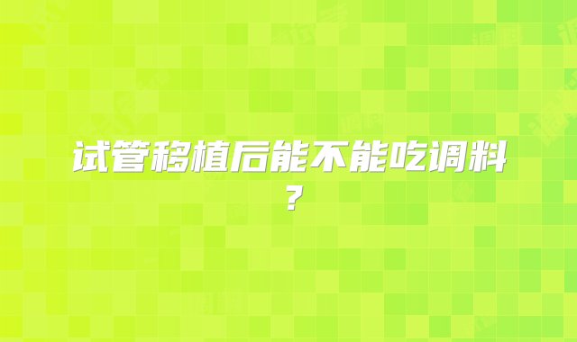 试管移植后能不能吃调料？