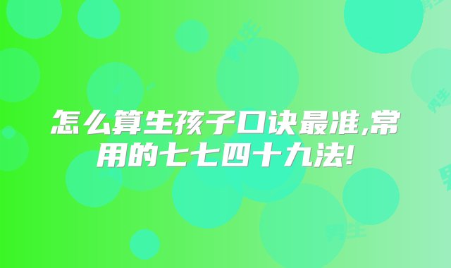 怎么算生孩子口诀最准,常用的七七四十九法!