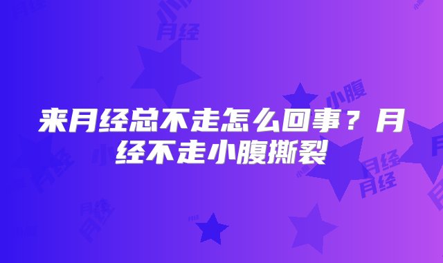 来月经总不走怎么回事？月经不走小腹撕裂