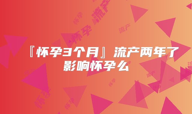 『怀孕3个月』流产两年了影响怀孕么