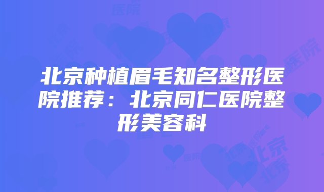 北京种植眉毛知名整形医院推荐：北京同仁医院整形美容科