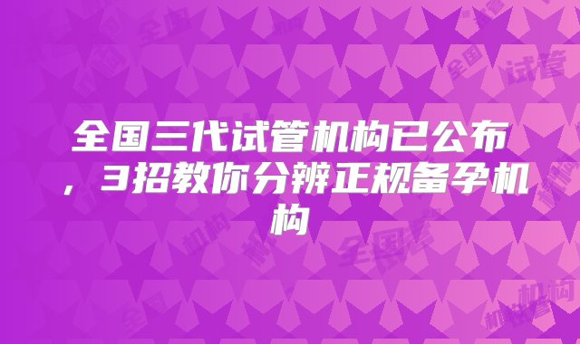 全国三代试管机构已公布，3招教你分辨正规备孕机构