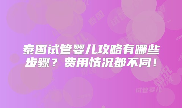 泰国试管婴儿攻略有哪些步骤？费用情况都不同！