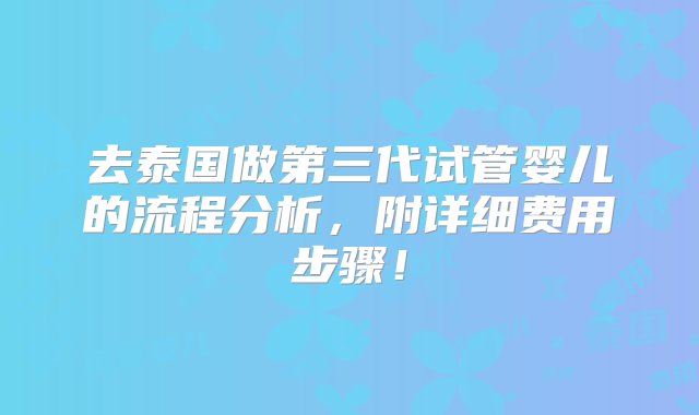 去泰国做第三代试管婴儿的流程分析，附详细费用步骤！