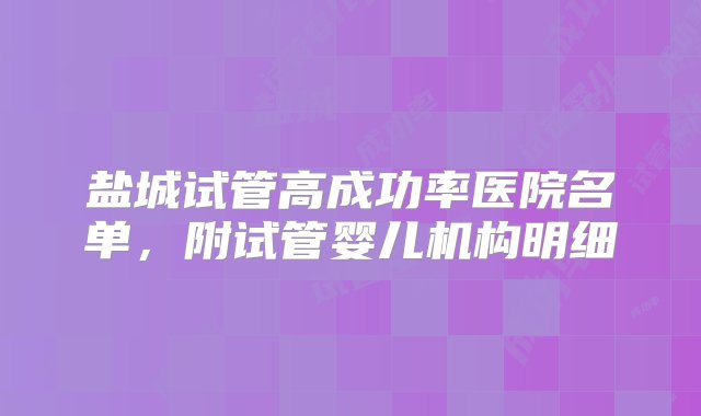 盐城试管高成功率医院名单，附试管婴儿机构明细