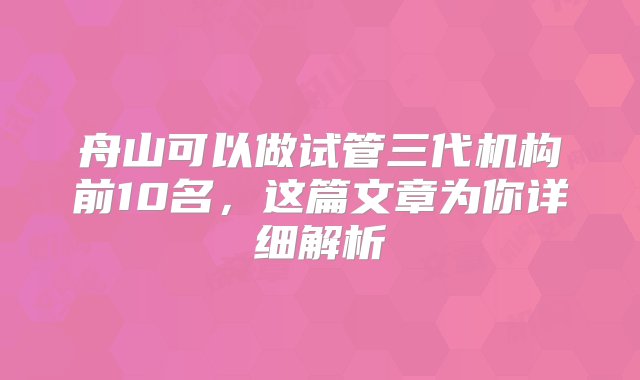 舟山可以做试管三代机构前10名，这篇文章为你详细解析