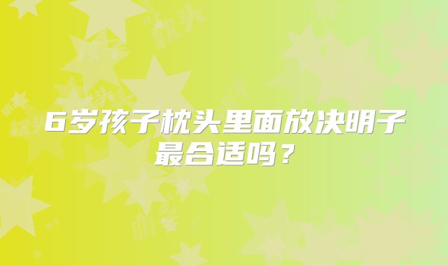 6岁孩子枕头里面放决明子最合适吗？