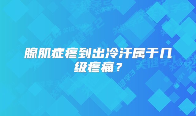 腺肌症疼到出冷汗属于几级疼痛？