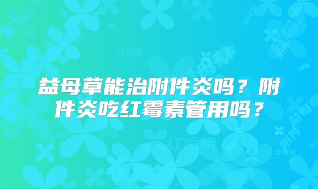 益母草能治附件炎吗？附件炎吃红霉素管用吗？