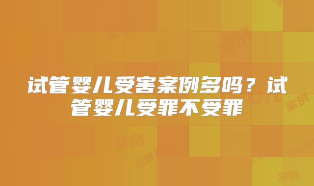 试管婴儿受害案例多吗？试管婴儿受罪不受罪