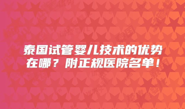 泰国试管婴儿技术的优势在哪？附正规医院名单！