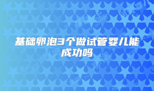 基础卵泡3个做试管婴儿能成功吗