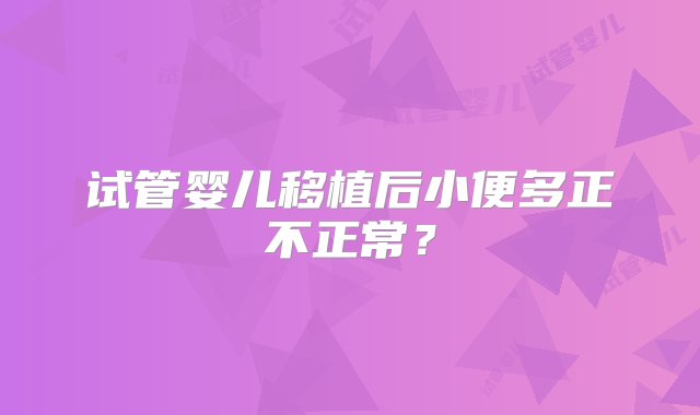 试管婴儿移植后小便多正不正常？