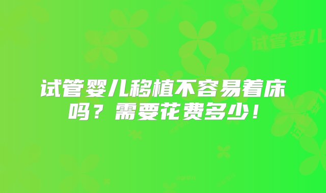 试管婴儿移植不容易着床吗？需要花费多少！