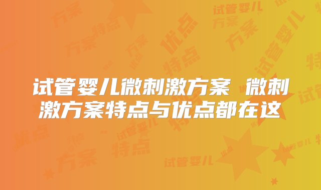 试管婴儿微刺激方案 微刺激方案特点与优点都在这