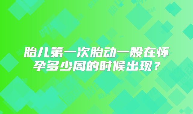 胎儿第一次胎动一般在怀孕多少周的时候出现？