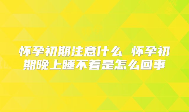 怀孕初期注意什么 怀孕初期晚上睡不着是怎么回事