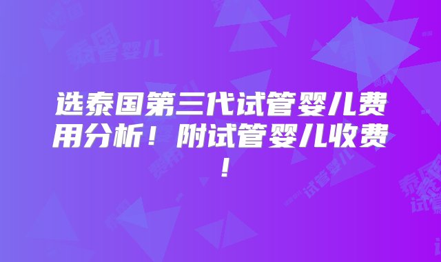 选泰国第三代试管婴儿费用分析！附试管婴儿收费！