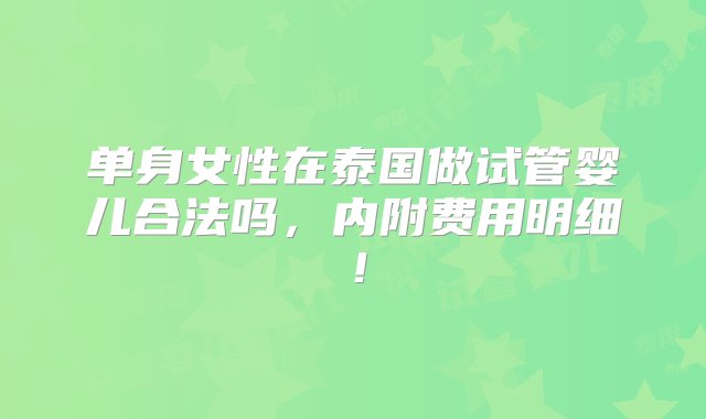 单身女性在泰国做试管婴儿合法吗，内附费用明细！