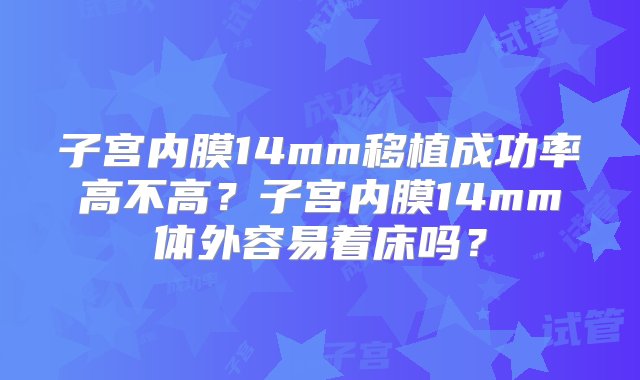 子宫内膜14mm移植成功率高不高？子宫内膜14mm体外容易着床吗？