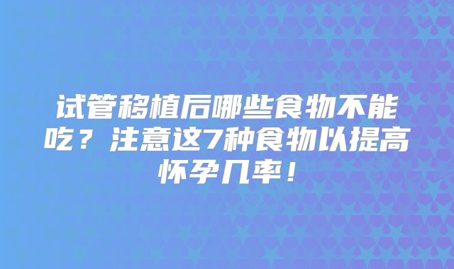 试管移植后哪些食物不能吃？注意这7种食物以提高怀孕几率！