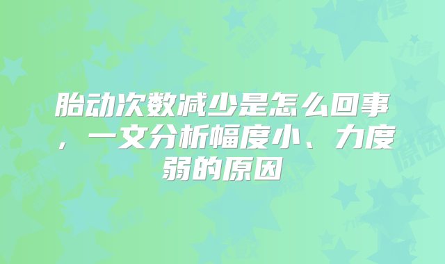 胎动次数减少是怎么回事，一文分析幅度小、力度弱的原因