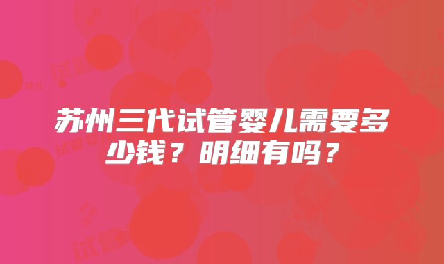 苏州三代试管婴儿需要多少钱？明细有吗？