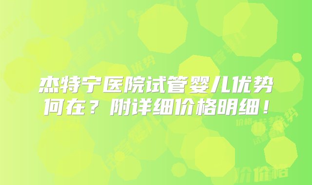 杰特宁医院试管婴儿优势何在？附详细价格明细！