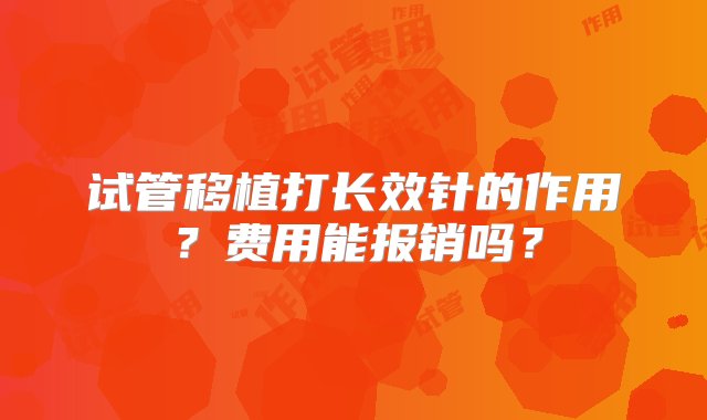 试管移植打长效针的作用？费用能报销吗？