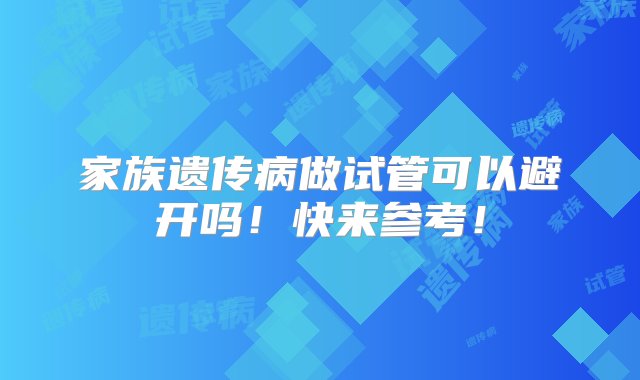 家族遗传病做试管可以避开吗！快来参考！