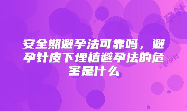 安全期避孕法可靠吗，避孕针皮下埋植避孕法的危害是什么