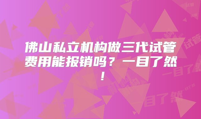 佛山私立机构做三代试管费用能报销吗？一目了然！