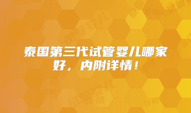 泰国第三代试管婴儿哪家好，内附详情！