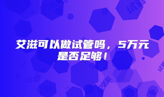 艾滋可以做试管吗，5万元是否足够！