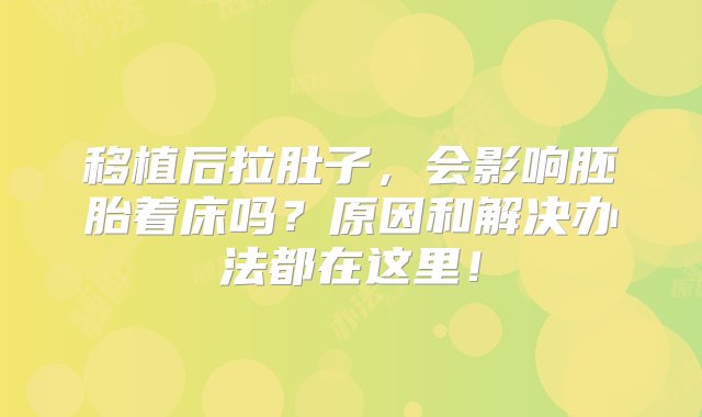 移植后拉肚子，会影响胚胎着床吗？原因和解决办法都在这里！