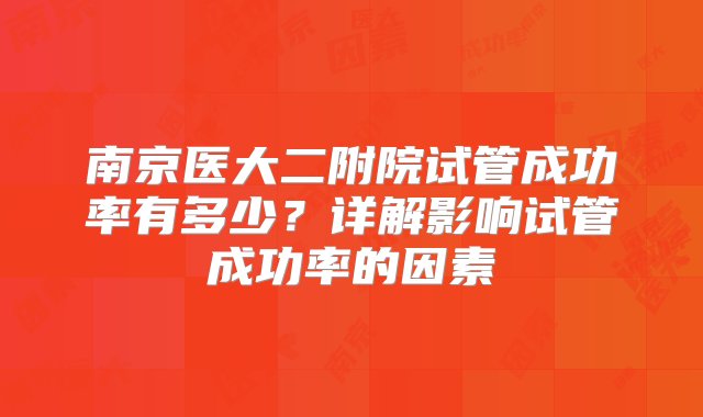 南京医大二附院试管成功率有多少？详解影响试管成功率的因素