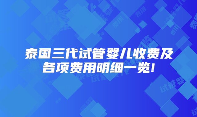 泰国三代试管婴儿收费及各项费用明细一览!