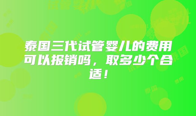 泰国三代试管婴儿的费用可以报销吗，取多少个合适！