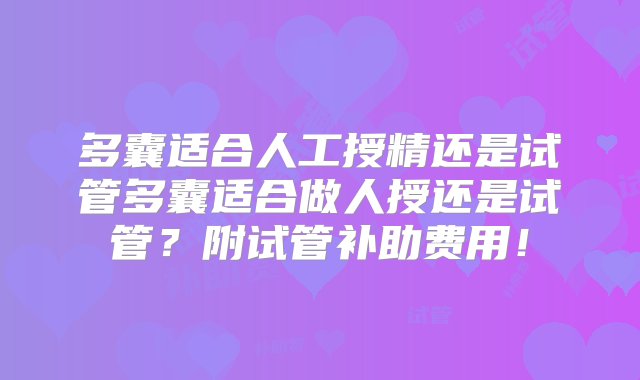 多囊适合人工授精还是试管多囊适合做人授还是试管？附试管补助费用！