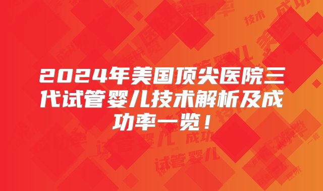 2024年美国顶尖医院三代试管婴儿技术解析及成功率一览！