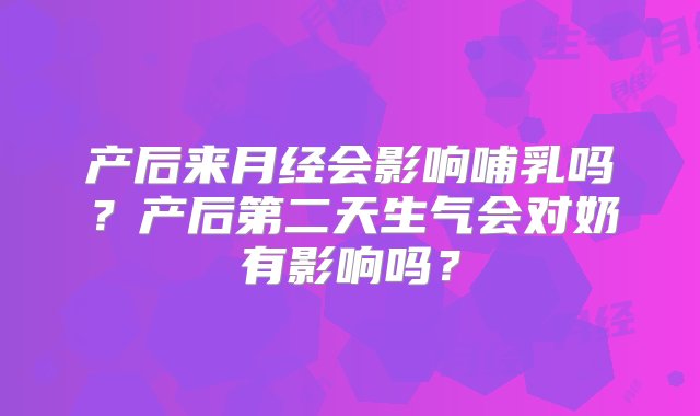 产后来月经会影响哺乳吗？产后第二天生气会对奶有影响吗？