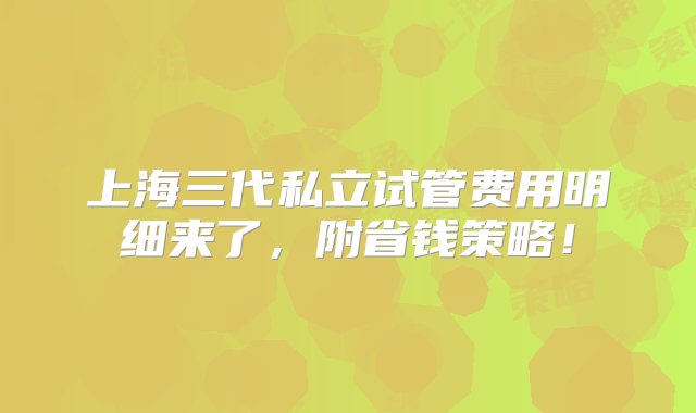 上海三代私立试管费用明细来了，附省钱策略！