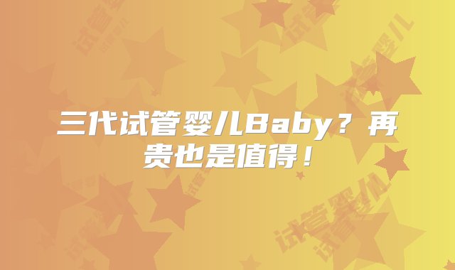 三代试管婴儿Baby？再贵也是值得！