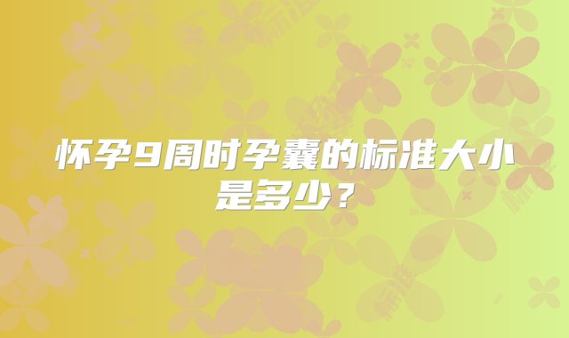 怀孕9周时孕囊的标准大小是多少？