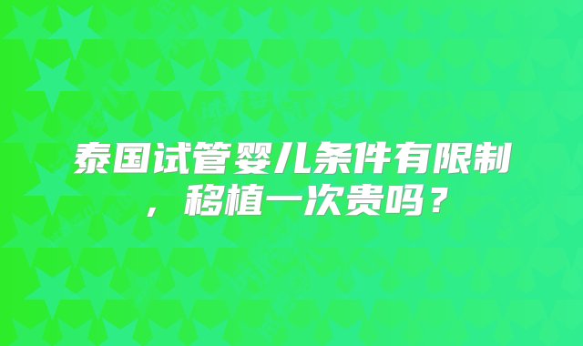 泰国试管婴儿条件有限制，移植一次贵吗？