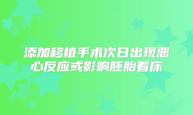 添加移植手术次日出现恶心反应或影响胚胎着床