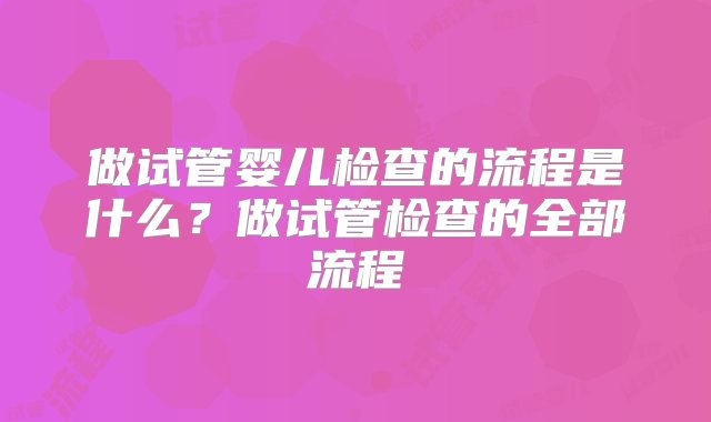 做试管婴儿检查的流程是什么？做试管检查的全部流程