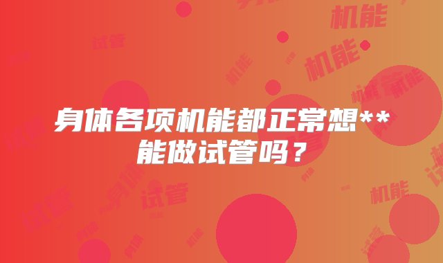 身体各项机能都正常想**能做试管吗？